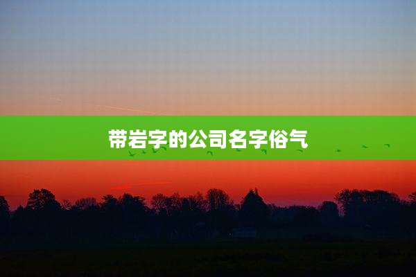 带岩字的公司名字俗气
