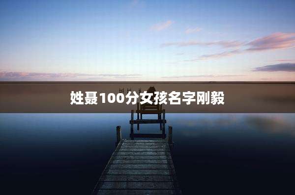 姓聂100分女孩名字刚毅