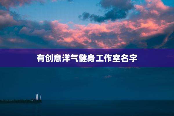 有创意洋气健身工作室名字
