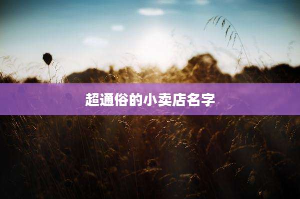 超通俗的小卖店名字