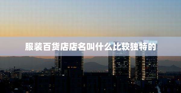 服装百货店店名叫什么比较独特的