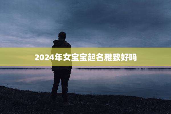 2024年女宝宝起名雅致好吗