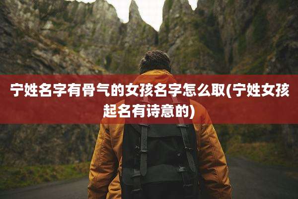 宁姓名字有骨气的女孩名字怎么取(宁姓女孩起名有诗意的)