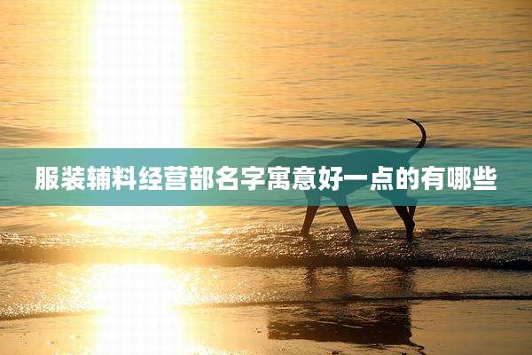 服装辅料经营部名字寓意好一点的有哪些