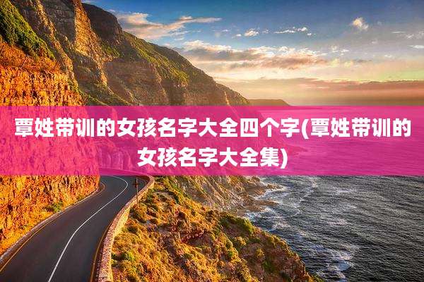 覃姓带训的女孩名字大全四个字(覃姓带训的女孩名字大全集)