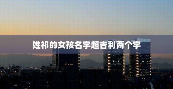 姓祁的女孩名字超吉利两个字