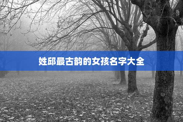 姓邱最古韵的女孩名字大全