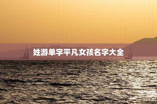 姓游单字平凡女孩名字大全