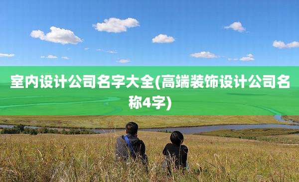 室内设计公司名字大全(高端装饰设计公司名称4字)