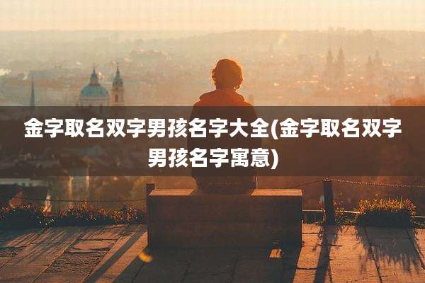 金字取名双字男孩名字大全(金字取名双字男孩名字寓意)