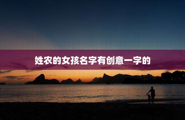姓农的女孩名字有创意一字的