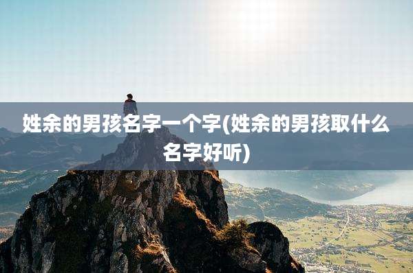姓余的男孩名字一个字(姓余的男孩取什么名字好听)