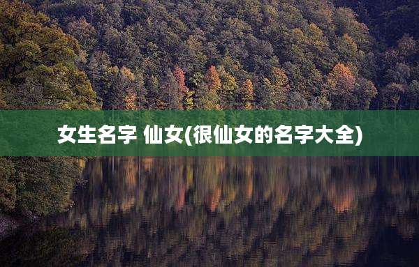 女生名字 仙女(很仙女的名字大全)
