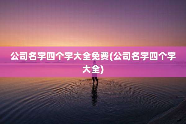 公司名字四个字大全免费(公司名字四个字大全)