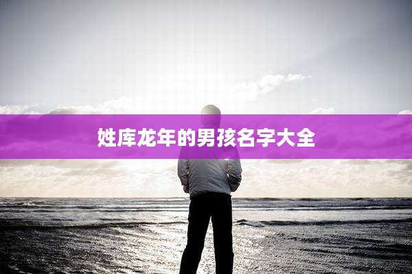 姓库龙年的男孩名字大全