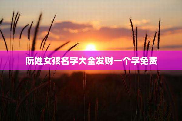 阮姓女孩名字大全发财一个字免费