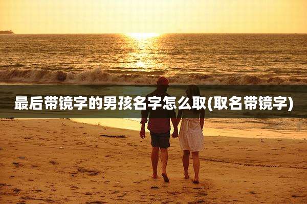 最后带镜字的男孩名字怎么取(取名带镜字)