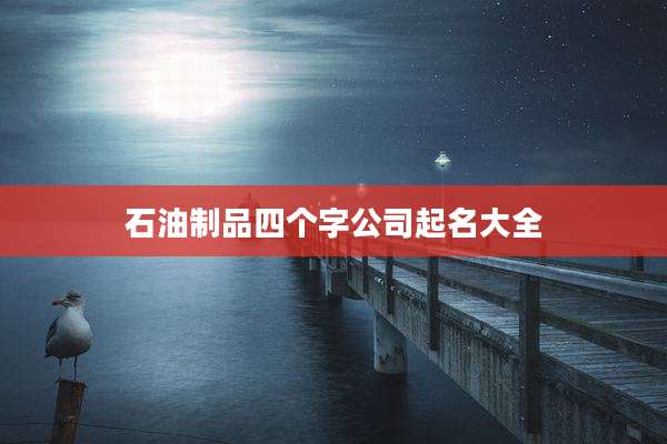 石油制品四个字公司起名大全