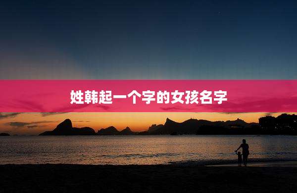 姓韩起一个字的女孩名字