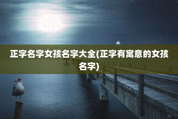 正字名字女孩名字大全(正字有寓意的女孩名字)