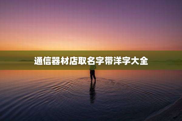 通信器材店取名字带洋字大全