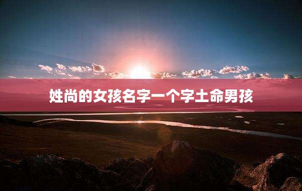 姓尚的女孩名字一个字土命男孩