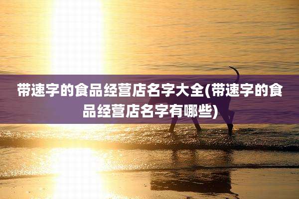 带速字的食品经营店名字大全(带速字的食品经营店名字有哪些)