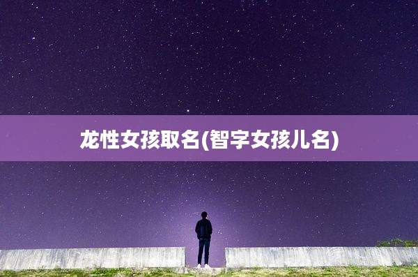 龙性女孩取名(智字女孩儿名)