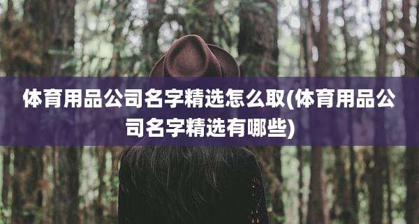 体育用品公司名字精选怎么取(体育用品公司名字精选有哪些)
