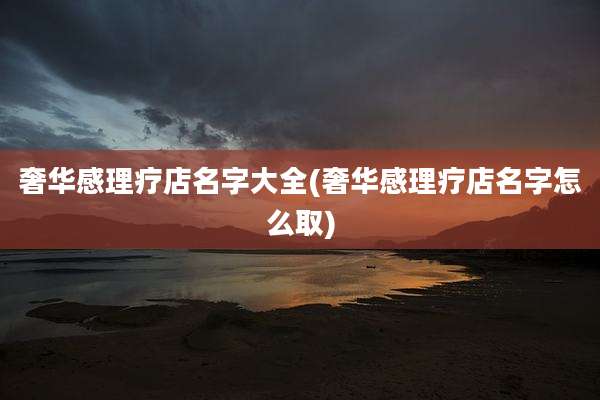 奢华感理疗店名字大全(奢华感理疗店名字怎么取)