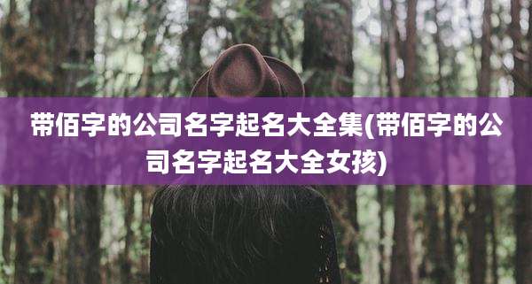 带佰字的公司名字起名大全集(带佰字的公司名字起名大全女孩)
