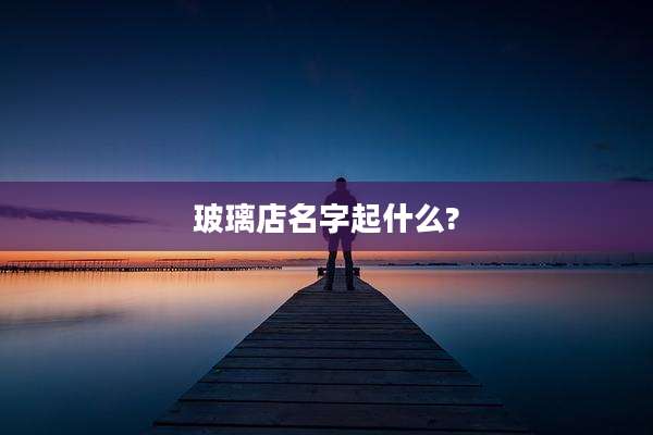 玻璃店名字起什么?