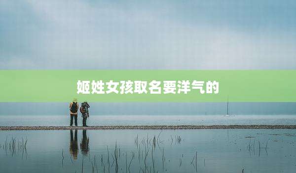 姬姓女孩取名要洋气的