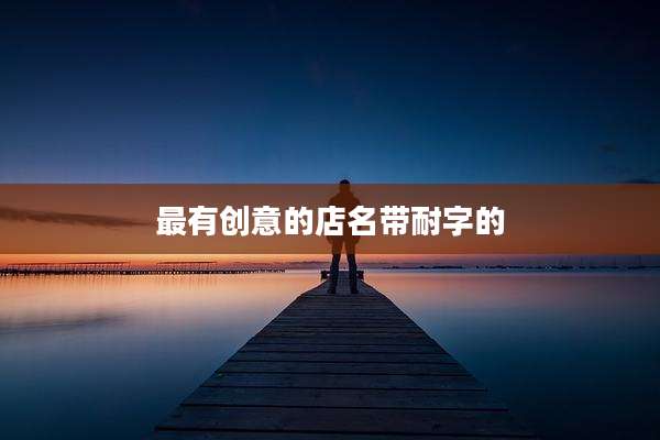 最有创意的店名带耐字的