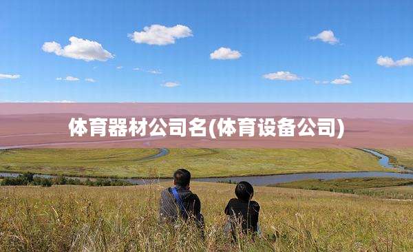 体育器材公司名(体育设备公司)