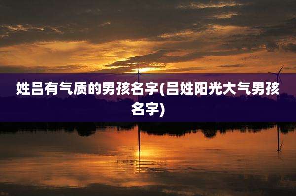 姓吕有气质的男孩名字(吕姓阳光大气男孩名字)