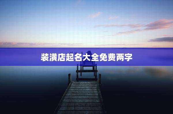 装潢店起名大全免费两字