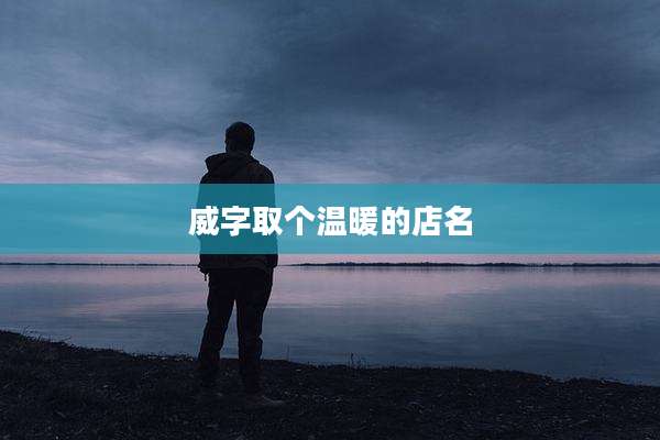 威字取个温暖的店名