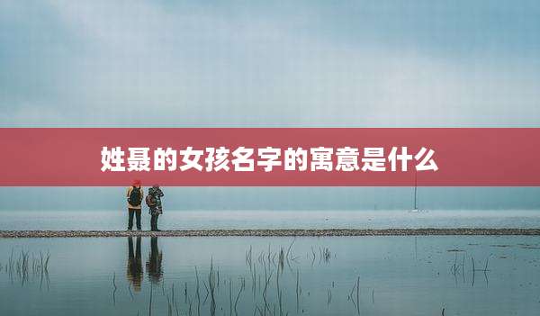 姓聂的女孩名字的寓意是什么