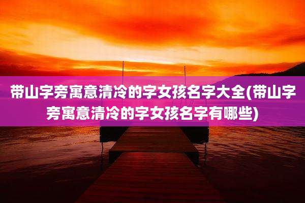 带山字旁寓意清冷的字女孩名字大全(带山字旁寓意清冷的字女孩名字有哪些)