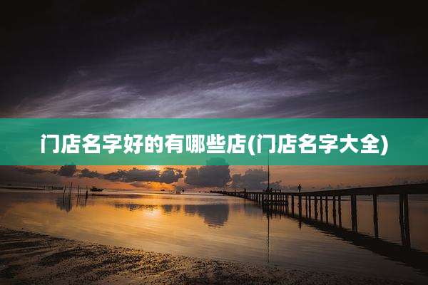 门店名字好的有哪些店(门店名字大全)
