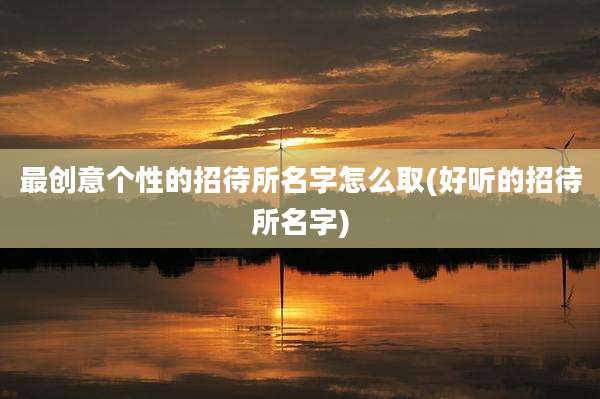 最创意个性的招待所名字怎么取(好听的招待所名字)
