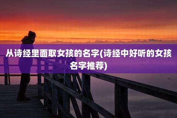 从诗经里面取女孩的名字(诗经中好听的女孩名字推荐)