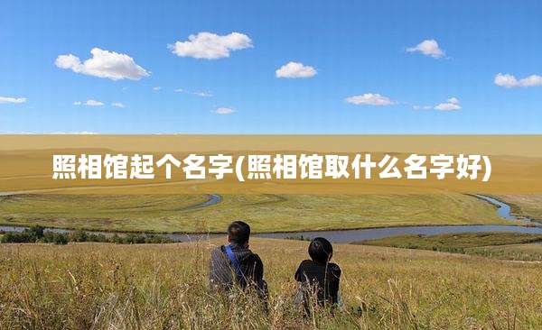 照相馆起个名字(照相馆取什么名字好)