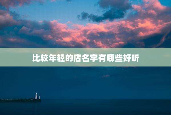 比较年轻的店名字有哪些好听
