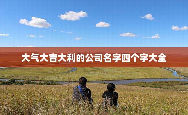 大气大吉大利的公司名字四个字大全