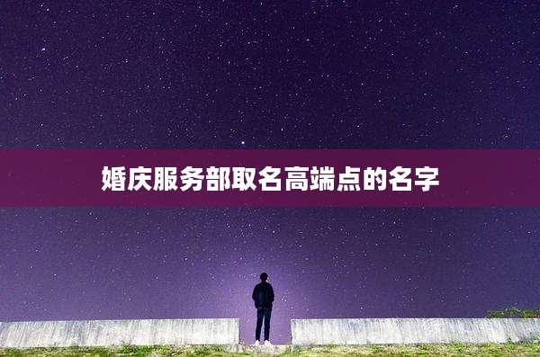 婚庆服务部取名高端点的名字