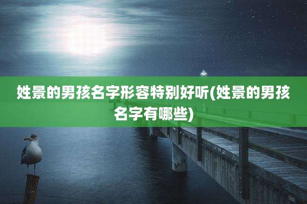 姓景的男孩名字形容特别好听(姓景的男孩名字有哪些)