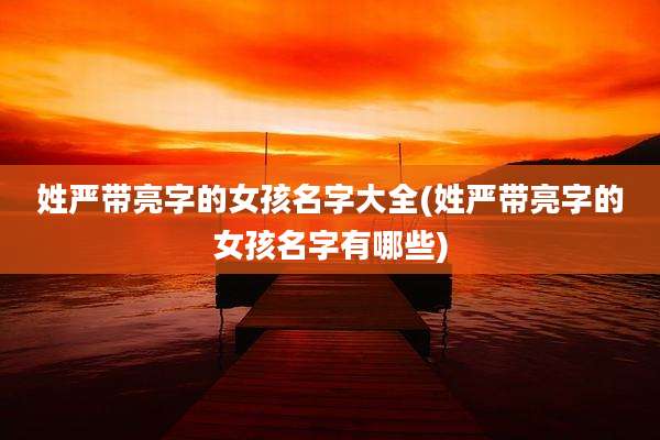 姓严带亮字的女孩名字大全(姓严带亮字的女孩名字有哪些)