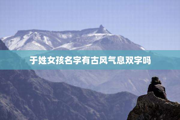 于姓女孩名字有古风气息双字吗